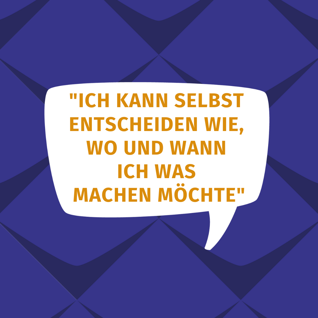 "Ich kann selbst entscheiden wie, wo und wann ich was möchte"